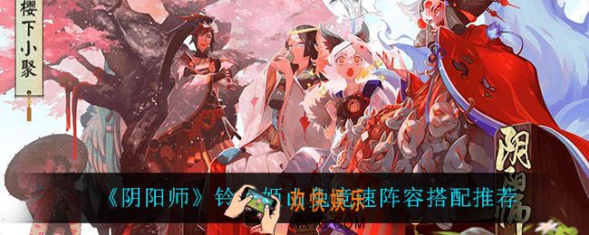 阴阳师铃彦姬山兔竞速阵容怎么搭配_铃彦姬山兔竞速阵容搭配推荐