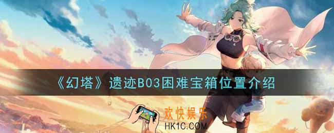 幻塔手游遗迹B03困难宝箱在哪里_遗迹B03困难宝箱位置介绍