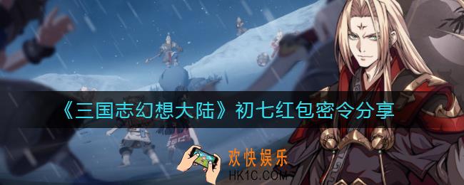 三国志幻想大陆初七红包密令是什么_初七红包密令分享