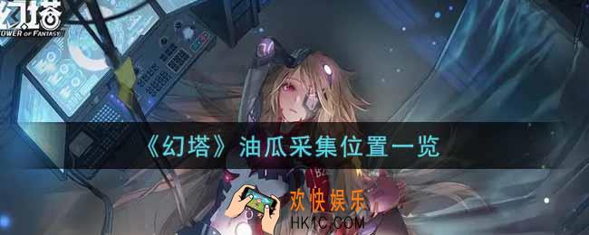 幻塔手游油瓜在哪里获得_油瓜采集位置一览