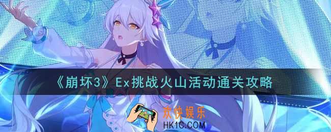 崩坏3手游Ex挑战火山活动怎么过_Ex挑战火山活动通关攻略
