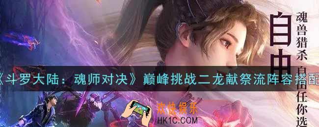 斗罗大陆魂师对决巅峰挑战二龙献祭流阵容怎么搭配_巅峰挑战二龙献祭流阵容搭配攻略