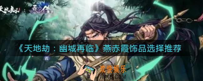 天地劫幽城再临燕赤霞饰品怎么选择_燕赤霞饰品选择推荐