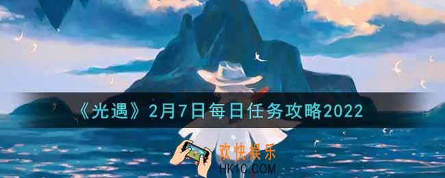 光遇2.7每日任务怎么做2022_2月7日每日任务攻略