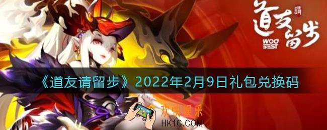 道友请留步2022年2月9日礼包兑换码是什么_礼包码在哪领取最新
