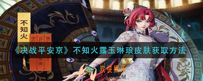 决战平安京不知火露玉琳琅怎么获得_不知火露玉琳琅皮肤获取方法