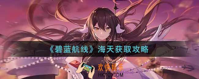 碧蓝航线海天怎么获得_海天获取攻略