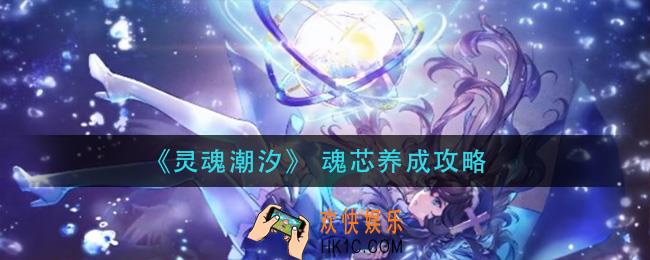 灵魂潮汐魂芯怎么养成_魂芯养成攻略