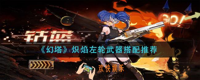 幻塔炽焰左轮武器怎么搭配_炽焰左轮武器搭配推荐