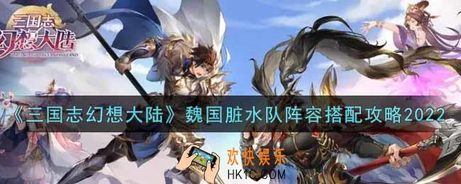 三国志幻想大陆魏国脏水队阵容怎么搭配2022_魏国脏水队阵容搭配攻略