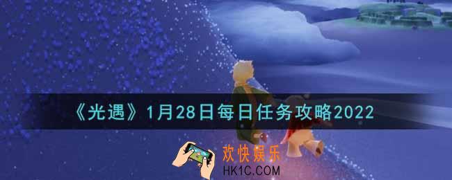 光遇1.28每日任务怎么做2022_1月28日每日任务攻略