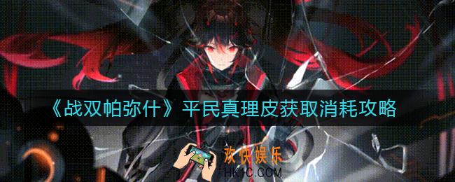 战双帕弥什平民真理皮获取需要消耗多少_平民真理皮获取消耗攻略