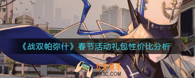 战双帕弥什春节活动礼包收益怎么样_春节活动礼包性价比分析