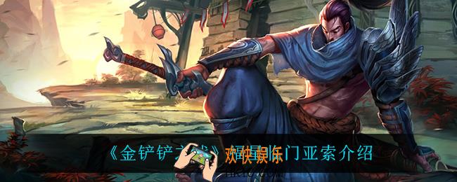 金铲铲之战亚索怎么样_亚索技能是什么