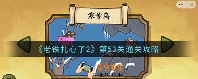 老铁扎心了2第53关寒号鸟怎么过_第53关通关攻略