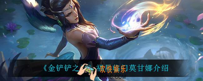 金铲铲之战莫甘娜怎么样_莫甘娜技能是什么