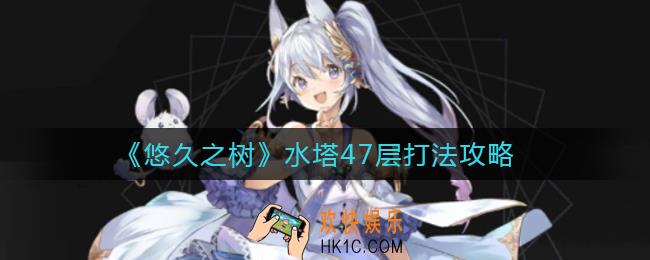 悠久之树水塔47层怎么打_水塔47层打法攻略