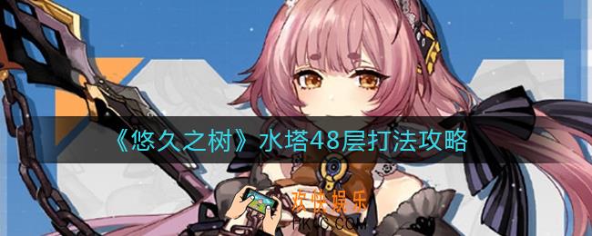 悠久之树水塔48层怎么打_水塔48层打法攻略