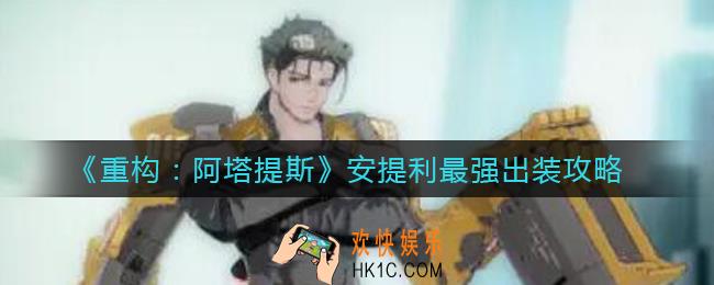 重构阿塔提斯安提利怎么出装_安提利最强出装攻略