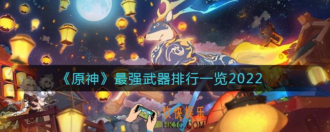 原神2022什么武器最强_最强武器排行一览2022