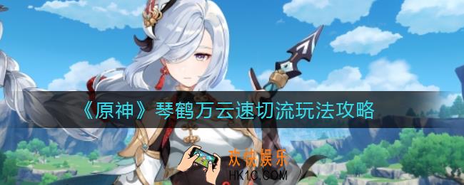 原神琴鹤万云速切流怎么玩_琴鹤万云速切流玩法攻略