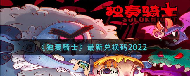 独奏骑士2022年兑换码_最新兑换码2022年