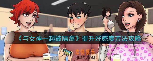 与女神一起被隔离怎么提高好感度_提升好感度方法攻略