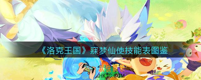 洛克王国寐梦仙使技能表图鉴_寐梦仙使资料卡怎么样