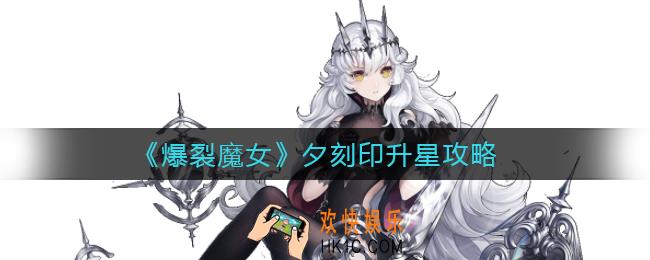 爆裂魔女夕几星质变_夕刻印升星攻略