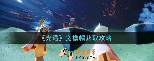 光遇宽檐帽怎么获得_宽檐帽获取攻略