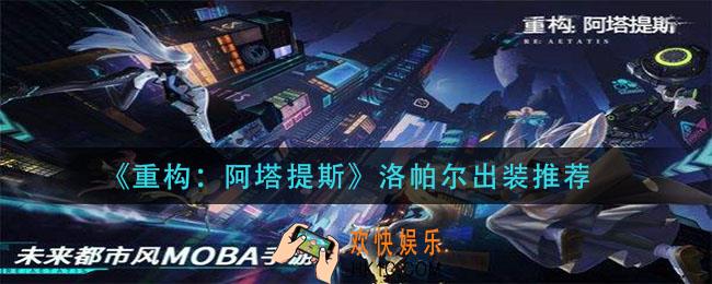 重构阿塔提斯洛帕尔怎么出装_洛帕尔出装推荐