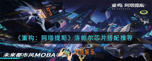 重构阿塔提斯洛帕尔芯片怎么搭配_洛帕尔芯片搭配推荐