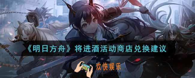 明日方舟将进酒活动商店换什么好_将进酒活动商店兑换建议