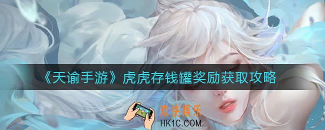 天谕手游虎虎存钱罐怎么玩_虎虎存钱罐奖励获取攻略