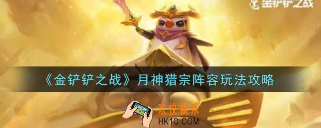 金铲铲之战月神猎宗阵容怎么玩_月神猎宗阵容玩法攻略