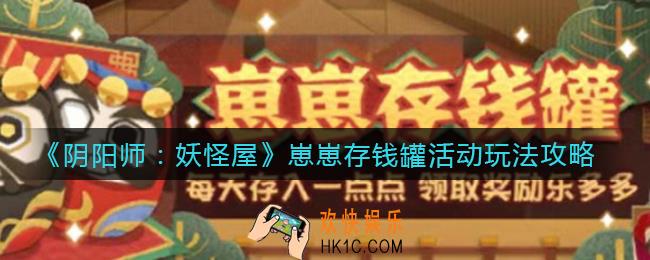 阴阳师妖怪屋崽崽存钱罐活动怎么玩_崽崽存钱罐活动玩法攻略