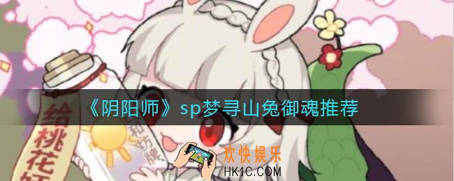 阴阳师sp梦寻山兔御魂怎么选择_sp梦寻山兔御魂推荐