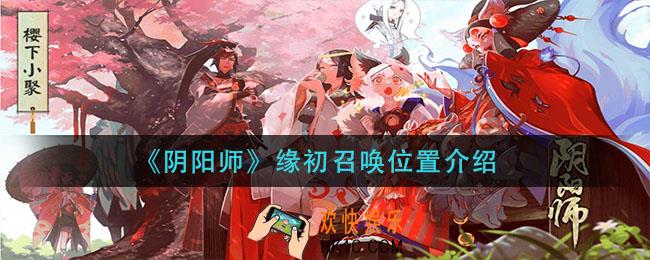 阴阳师缘初召唤在哪_缘初召唤位置介绍