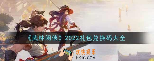 武林闲侠最新礼包兑换码有哪些2022_礼包码领取