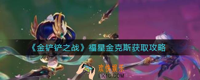 金铲铲之战福星金克斯怎么获得_福星金克斯获取攻略
