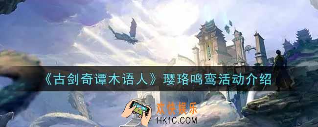 古剑奇谭木语人璎珞鸣鸾活动内容奖励详解_璎珞鸣鸾活动介绍