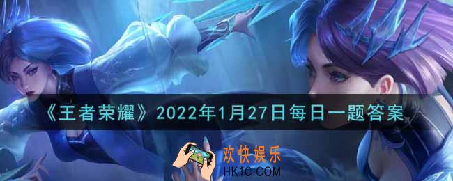 王者荣耀1月27日每日一题答案微信2022_在昨日的第一条推文中，本期觉醒之战技能共创的英雄除了澜和廉颇，还有谁