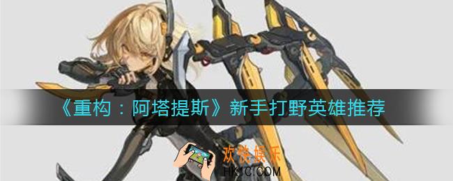 重构阿塔提斯新手打野玩什么英雄_新手打野英雄推荐