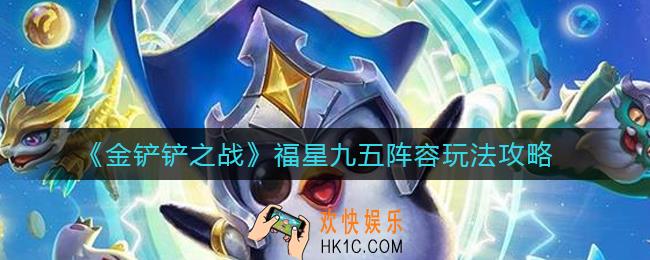 金铲铲之战福星九五阵容怎么玩_福星九五阵容玩法攻略