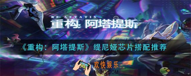 重构阿塔提斯缇尼娅芯片怎么搭配_缇尼娅芯片搭配推荐