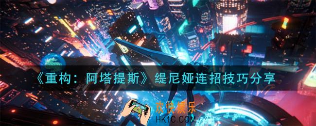 重构阿塔提斯缇尼娅怎么连招_缇尼娅连招技巧分享