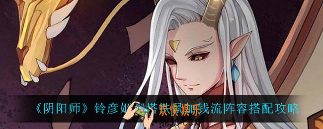 阴阳师铃彦姬爬塔铁鼠加钱流怎么玩_铃彦姬爬塔铁鼠加钱流阵容搭配攻略