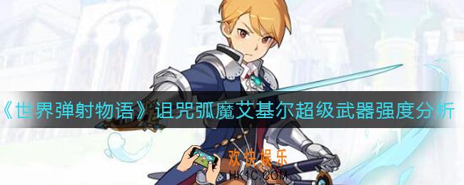 世界弹射物语诅咒弧魔艾基尔超级武器怎么样_诅咒弧魔艾基尔超级武器强度分析
