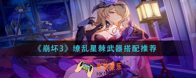 崩坏3缭乱星棘武器怎么搭配_缭乱星棘武器搭配推荐