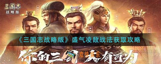 三国志战略版盛气凌敌战法怎么获得_盛气凌敌战法获取攻略